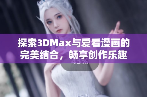 探索3DMax与爱看漫画的完美结合，畅享创作乐趣