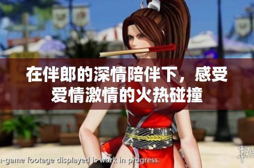 在伴郎的深情陪伴下，感受爱情激情的火热碰撞
