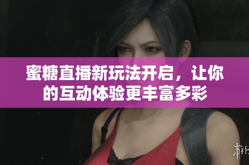 蜜糖直播新玩法开启，让你的互动体验更丰富多彩