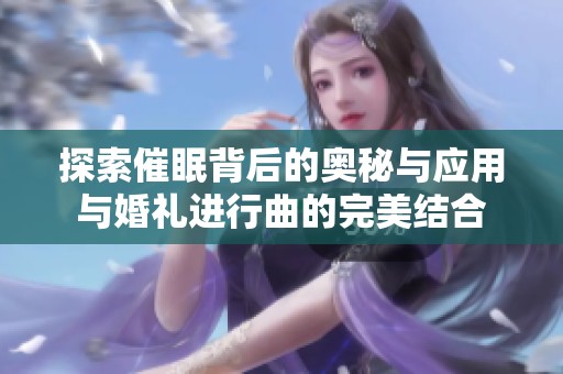 探索催眠背后的奥秘与应用与婚礼进行曲的完美结合