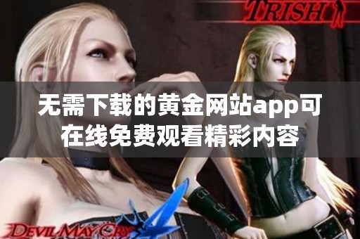 无需下载的黄金网站app可在线免费观看精彩内容
