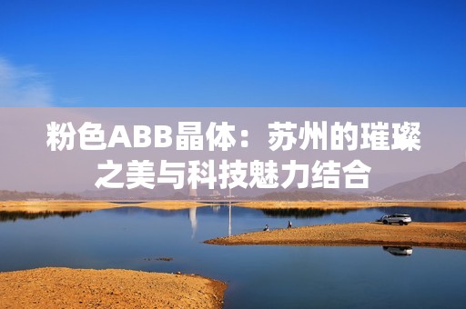 粉色ABB晶体：苏州的璀璨之美与科技魅力结合