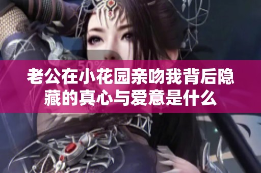 老公在小花园亲吻我背后隐藏的真心与爱意是什么