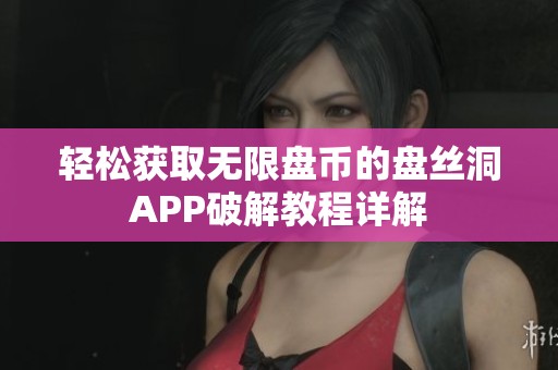 轻松获取无限盘币的盘丝洞APP破解教程详解