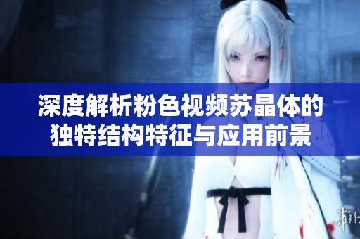 深度解析粉色视频苏晶体的独特结构特征与应用前景