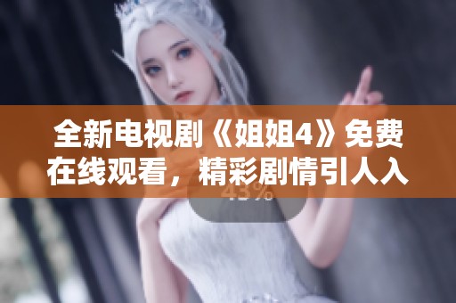 全新电视剧《姐姐4》免费在线观看，精彩剧情引人入胜