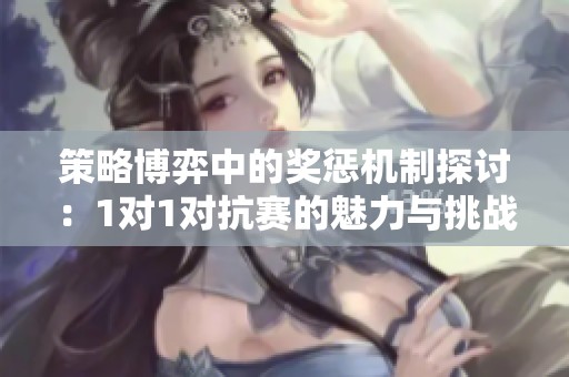 策略博弈中的奖惩机制探讨：1对1对抗赛的魅力与挑战