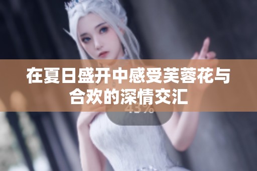 在夏日盛开中感受芙蓉花与合欢的深情交汇