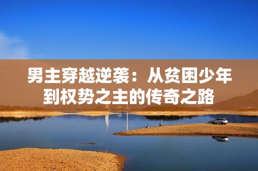 男主穿越逆袭：从贫困少年到权势之主的传奇之路