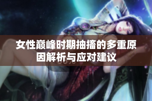 女性巅峰时期抽搐的多重原因解析与应对建议