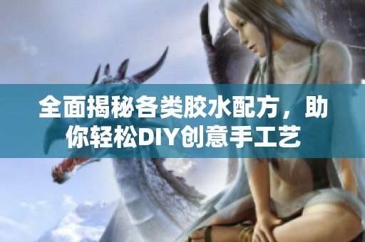 全面揭秘各类胶水配方，助你轻松DIY创意手工艺