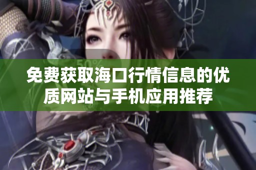 免费获取海口行情信息的优质网站与手机应用推荐