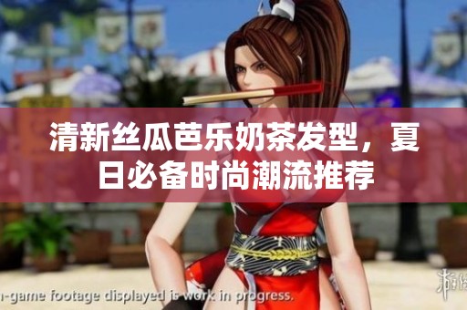 清新丝瓜芭乐奶茶发型，夏日必备时尚潮流推荐