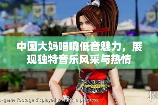 中国大妈唱响低音魅力，展现独特音乐风采与热情