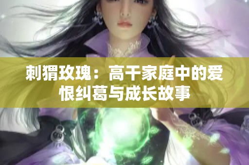 刺猬玫瑰：高干家庭中的爱恨纠葛与成长故事