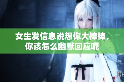 女生发信息说想你大棒棒，你该怎么幽默回应呢