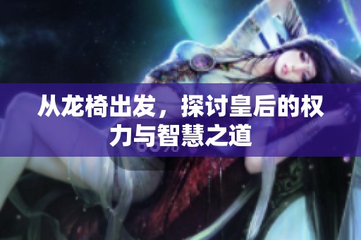 从龙椅出发，探讨皇后的权力与智慧之道