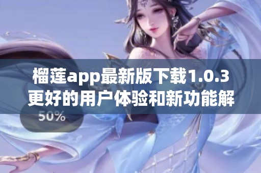 榴莲app最新版下载1.0.3更好的用户体验和新功能解析