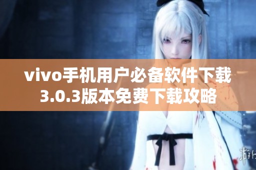 vivo手机用户必备软件下载3.0.3版本免费下载攻略