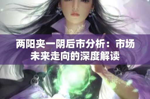 两阳夹一阴后市分析：市场未来走向的深度解读