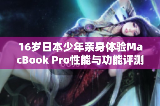 16岁日本少年亲身体验MacBook Pro性能与功能评测