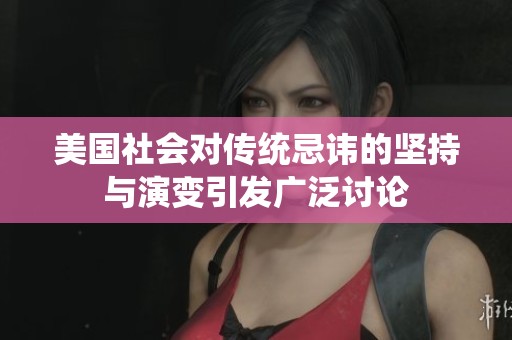 美国社会对传统忌讳的坚持与演变引发广泛讨论