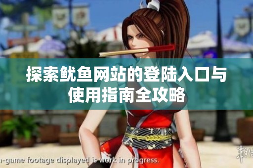 探索鱿鱼网站的登陆入口与使用指南全攻略