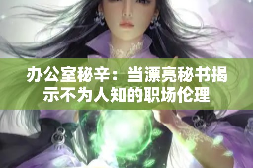 办公室秘辛：当漂亮秘书揭示不为人知的职场伦理