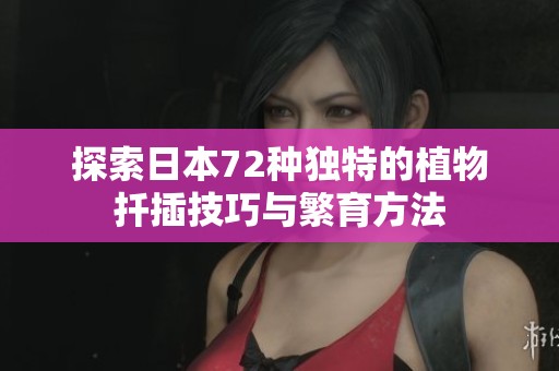 探索日本72种独特的植物扦插技巧与繁育方法