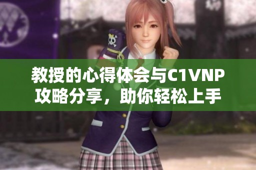 教授的心得体会与C1VNP攻略分享，助你轻松上手
