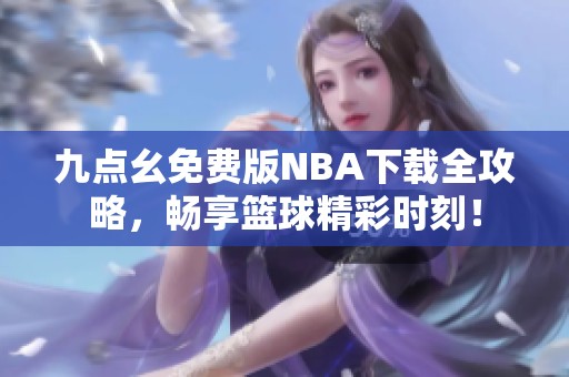 九点幺免费版NBA下载全攻略，畅享篮球精彩时刻！
