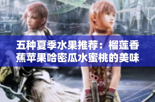 五种夏季水果推荐：榴莲香蕉苹果哈密瓜水蜜桃的美味时光