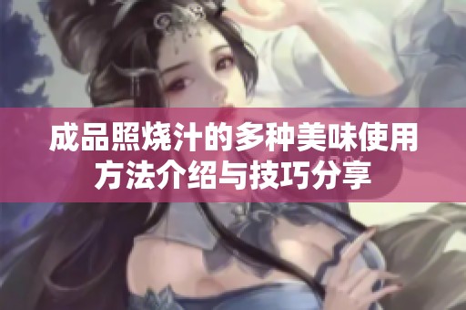 成品照烧汁的多种美味使用方法介绍与技巧分享