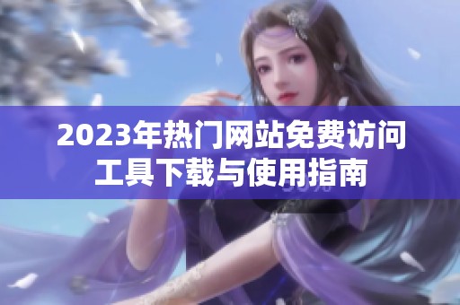 2023年热门网站免费访问工具下载与使用指南