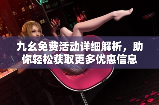 九幺免费活动详细解析，助你轻松获取更多优惠信息