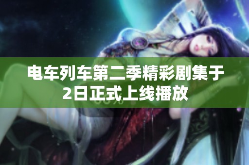 电车列车第二季精彩剧集于2日正式上线播放