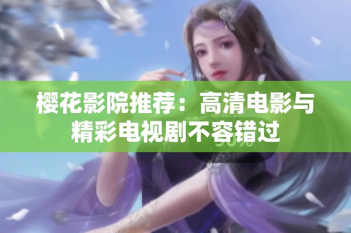 樱花影院推荐：高清电影与精彩电视剧不容错过