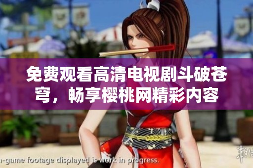 免费观看高清电视剧斗破苍穹，畅享樱桃网精彩内容