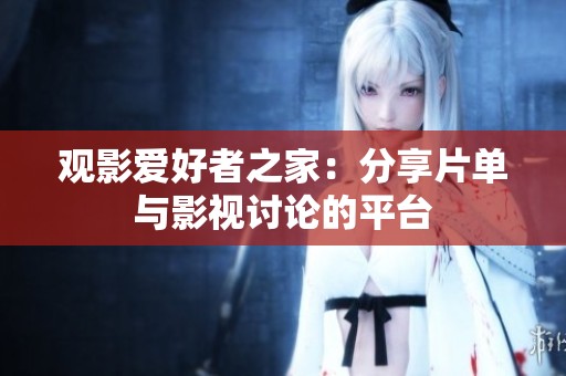 观影爱好者之家：分享片单与影视讨论的平台