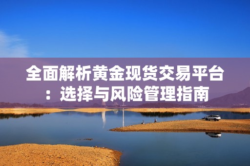 全面解析黄金现货交易平台：选择与风险管理指南