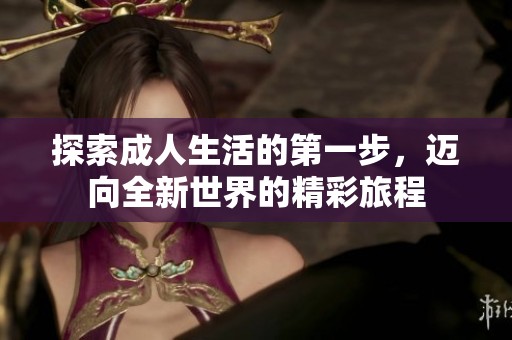 探索成人生活的第一步，迈向全新世界的精彩旅程