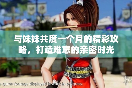 与妹妹共度一个月的精彩攻略，打造难忘的亲密时光