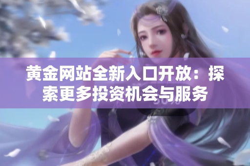 黄金网站全新入口开放：探索更多投资机会与服务
