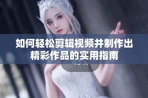 如何轻松剪辑视频并制作出精彩作品的实用指南