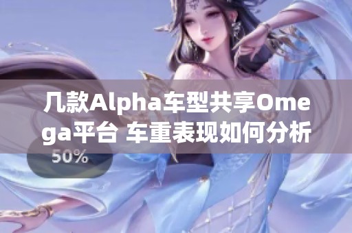 几款Alpha车型共享Omega平台 车重表现如何分析