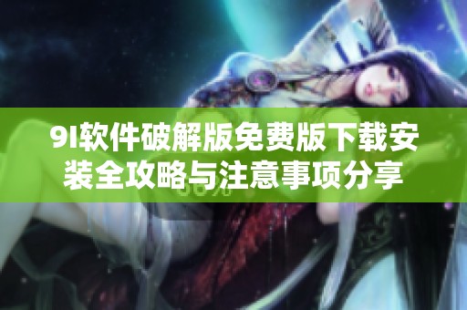9I软件破解版免费版下载安装全攻略与注意事项分享