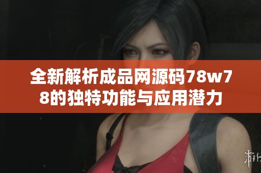 全新解析成品网源码78w78的独特功能与应用潜力