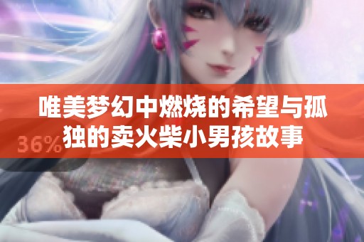 唯美梦幻中燃烧的希望与孤独的卖火柴小男孩故事
