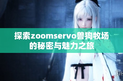 探索zoomservo兽狗牧场的秘密与魅力之旅