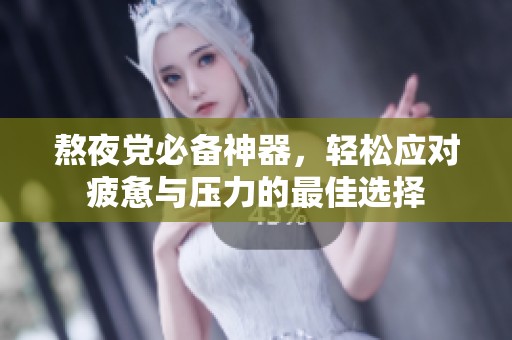 熬夜党必备神器，轻松应对疲惫与压力的最佳选择